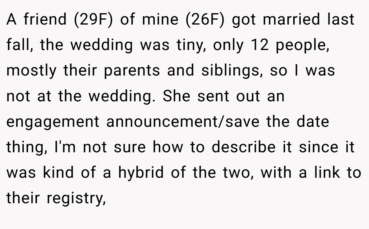 A friend (29F) of mine (26F) got married last fall, the wedding was tiny, only 12 people, mostly their parents and siblings, so I was not at the wedding. She sent out an engagement announcement/save the date thing, I'm not sure how to describe it since it was kind of a hybrid of the two, with a link to their registry,