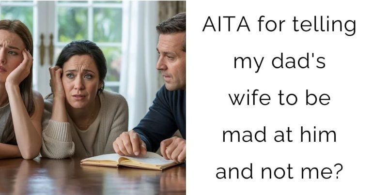 AITA for telling my dad’s wife to be mad at him and not me?