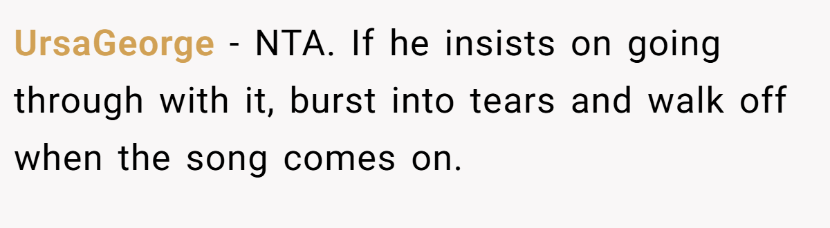 UrsaGeorge − NTA. If he insists on going through with it, burst into tears and walk off when the song comes on.