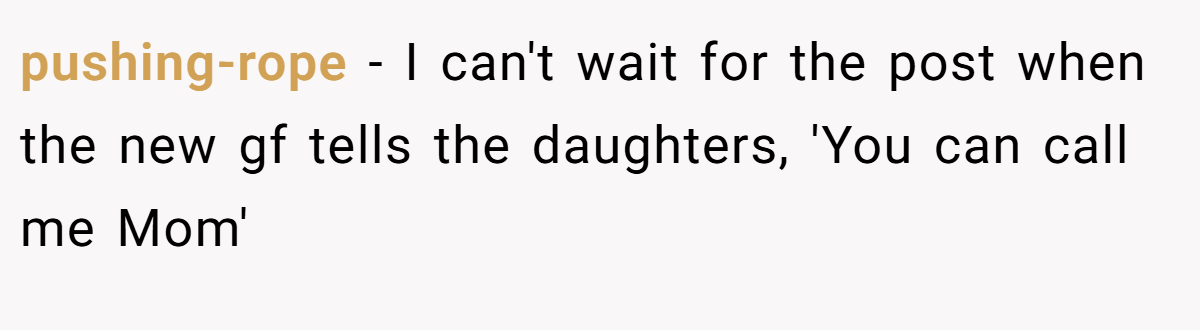 pushing-rope − I can't wait for the post when the new gf tells the daughters, 'You can call me Mom'