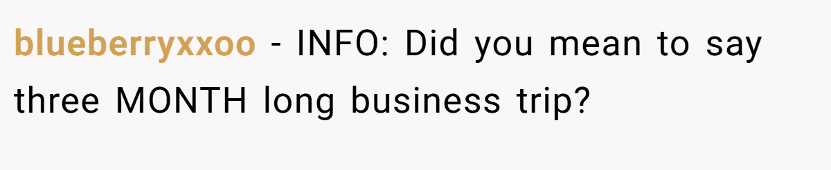 blueberryxxoo − INFO: Did you mean to say three MONTH long business trip?