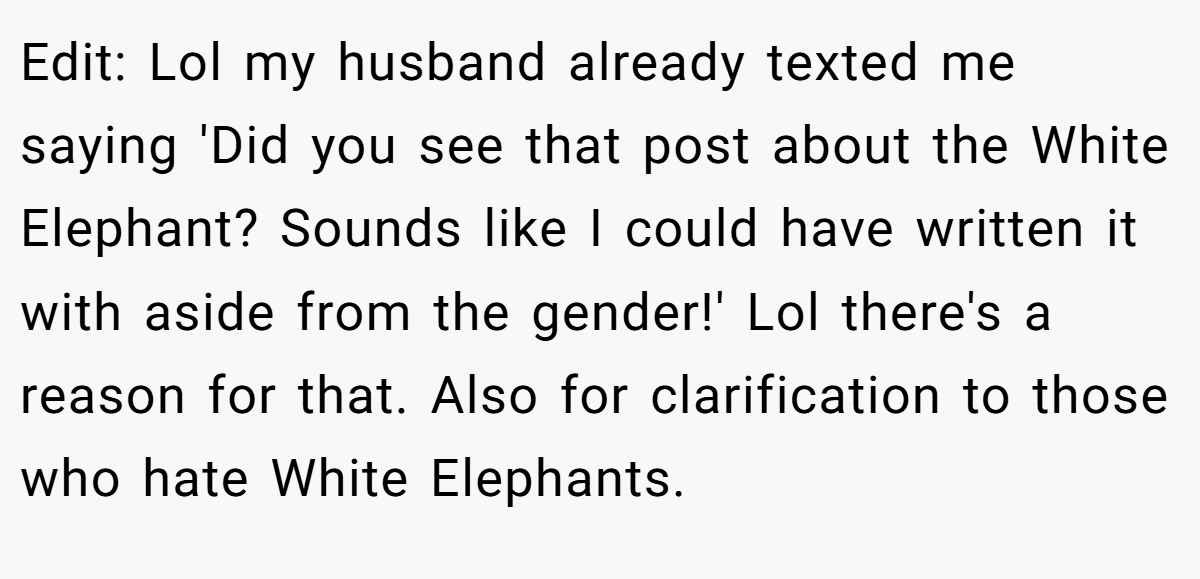 Edit: Lol my husband already texted me saying 'Did you see that post about the White Elephant? Sounds like I could have written it with aside from the gender!' Lol there's a reason for that. Also for clarification to those who hate White Elephants.