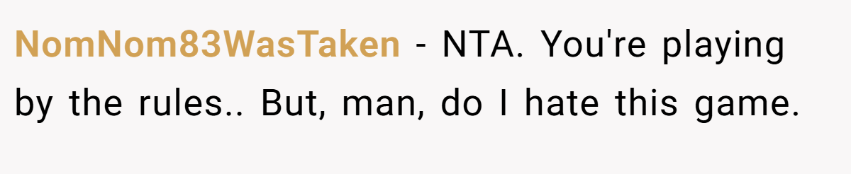 NomNom83WasTaken − NTA. You're playing by the rules.. But, man, do I hate this game.