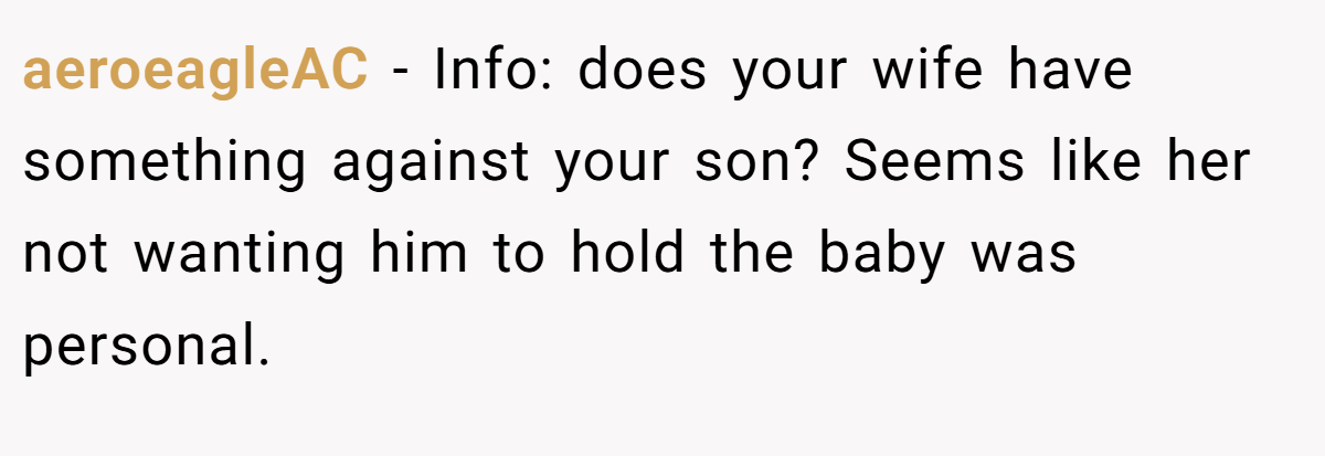 aeroeagleAC − Info: does your wife have something against your son? Seems like her not wanting him to hold the baby was personal.