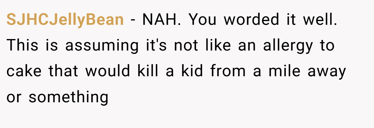 SJHCJellyBean − NAH. You worded it well. This is assuming it's not like an allergy to cake that would kill a kid from a mile away or something