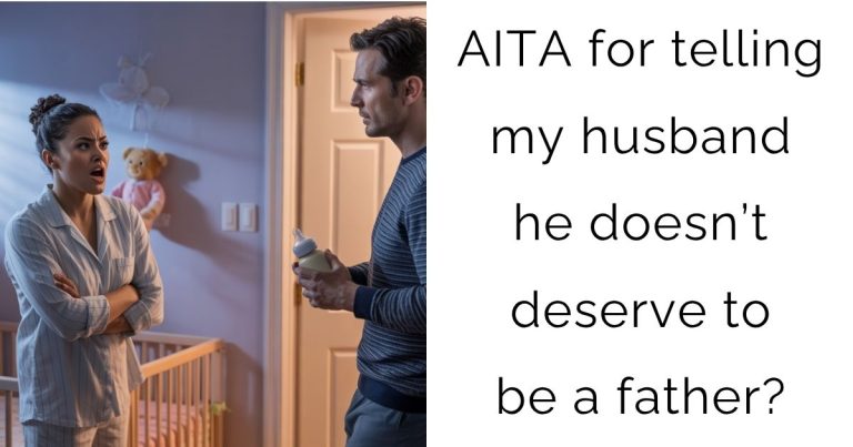 AITA for telling my husband he doesn’t deserve to be a father?