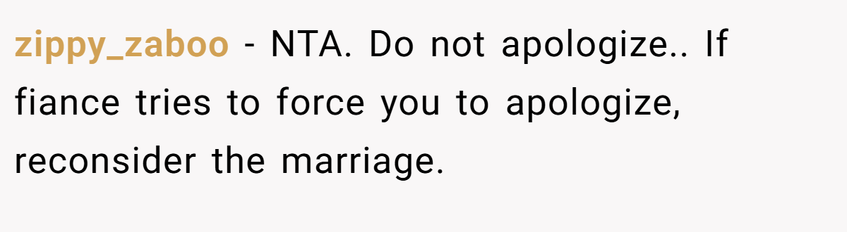 zippy_zaboo − NTA. Do not apologize.. If fiance tries to force you to apologize, reconsider the marriage.