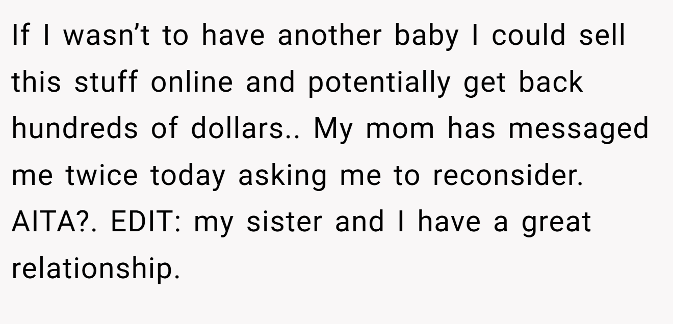 If I wasn’t to have another baby I could sell this stuff online and potentially get back hundreds of dollars.. My mom has messaged me twice today asking me to reconsider. AITA?. EDIT: my sister and I have a great relationship.