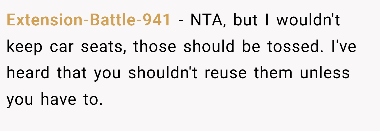 Extension-Battle-941 - NTA, but I wouldn't keep car seats, those should be tossed. I've heard that you shouldn't reuse them unless you have to.