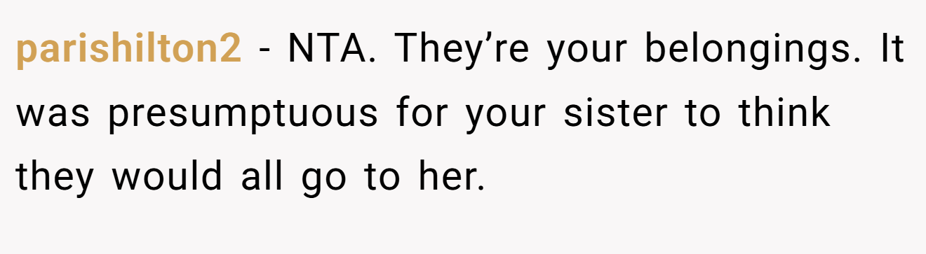 parishilton2 - NTA. They’re your belongings. It was presumptuous for your sister to think they would all go to her.