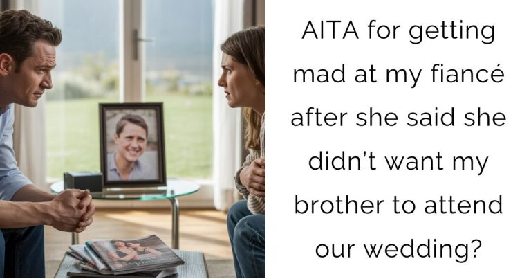 AITA for getting mad at my fiancé after she said she didn’t want my brother to attend our wedding?