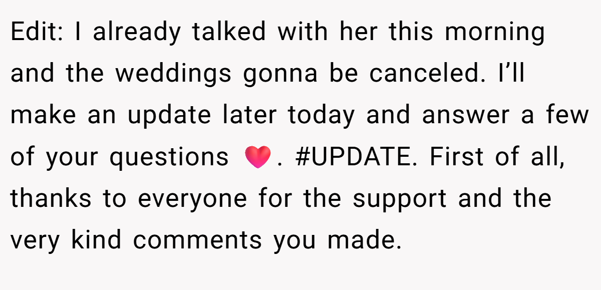 Edit: I already talked with her this morning and the weddings gonna be canceled. I’ll make an update later today and answer a few of your questions ❤️. #UPDATE. First of all, thanks to everyone for the support and the very kind comments you made.