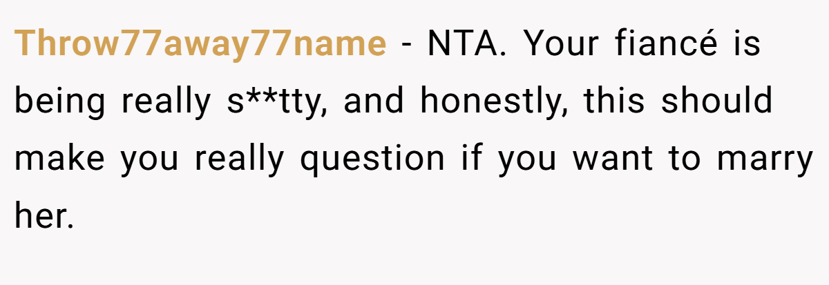 Throw77away77name − NTA. Your fiancé is being really s**tty, and honestly, this should make you really question if you want to marry her.