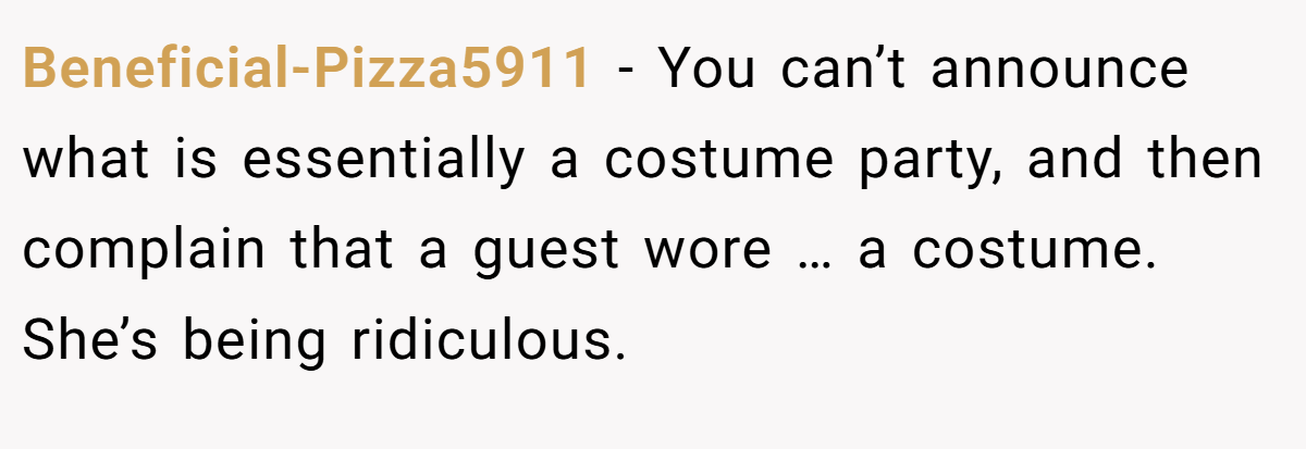 Beneficial-Pizza5911 − You can’t announce what is essentially a costume party, and then complain that a guest wore … a costume. She’s being ridiculous.