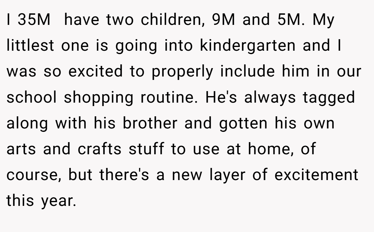 I 35M  have two children, 9M and 5M. My littlest one is going into kindergarten and I was so excited to properly include him in our school shopping routine. He's always tagged along with his brother and gotten his own arts and crafts stuff to use at home, of course, but there's a new layer of excitement this year.