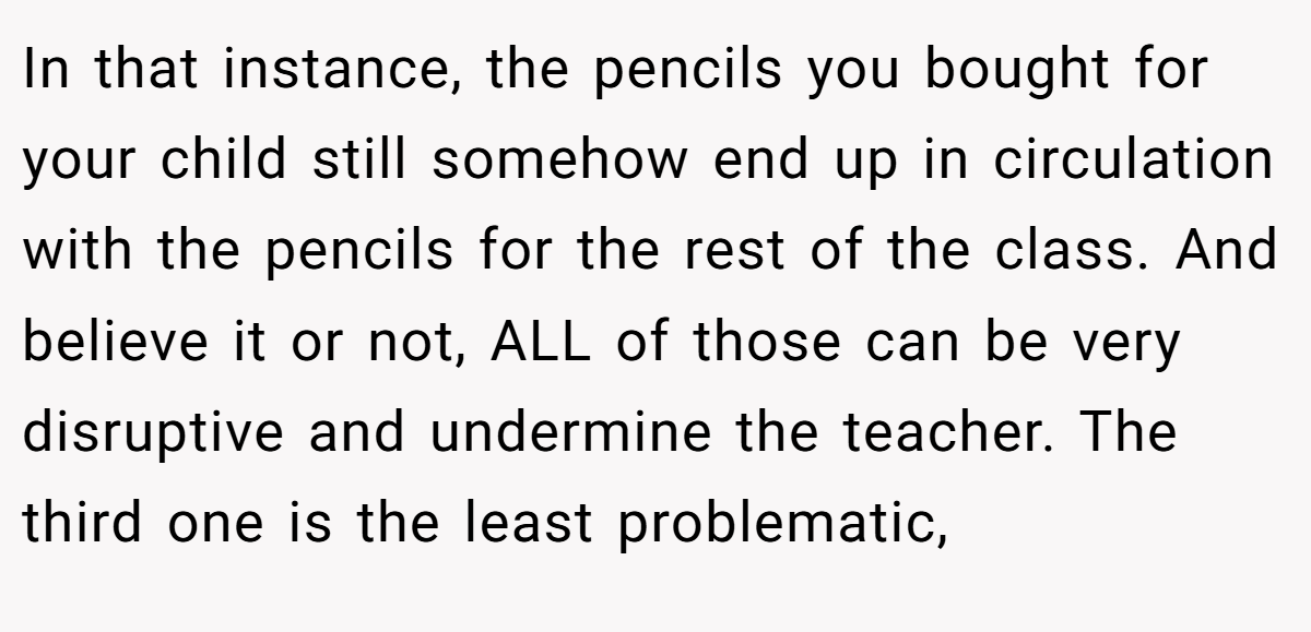 In that instance, the pencils you bought for your child still somehow end up in circulation with the pencils for the rest of the class. And believe it or not, ALL of those can be very disruptive and undermine the teacher. The third one is the least problematic,