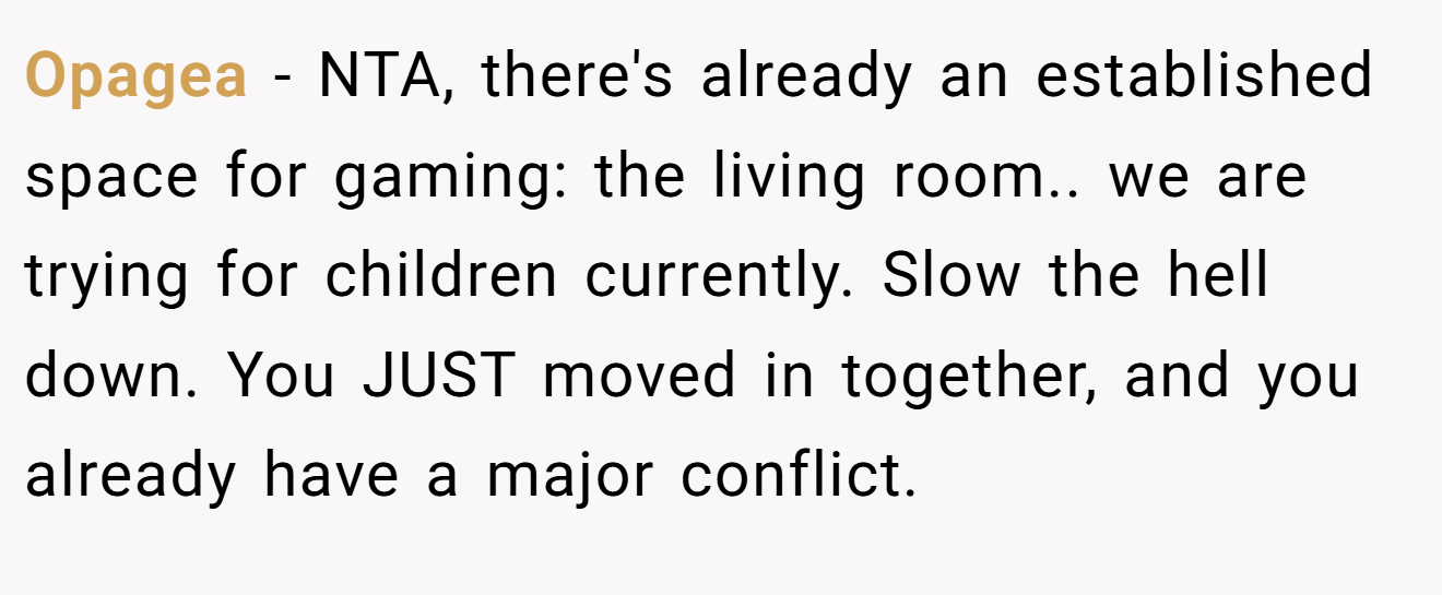Opagea - NTA, there's already an established space for gaming: the living room.. we are trying for children currently. Slow the hell down. You JUST moved in together, and you already have a major conflict.
