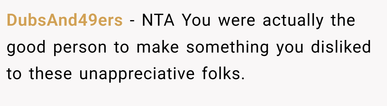 DubsAnd49ers − NTA You were actually the good person to make something you disliked to these unappreciative folks.
