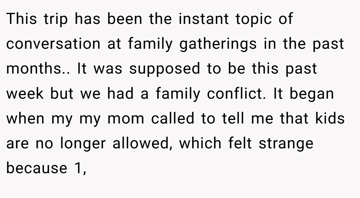 This trip has been the instant topic of conversation at family gatherings in the past months.. It was supposed to be this past week but we had a family conflict. It began when my my mom called to tell me that kids are no longer allowed, which felt strange because 1,