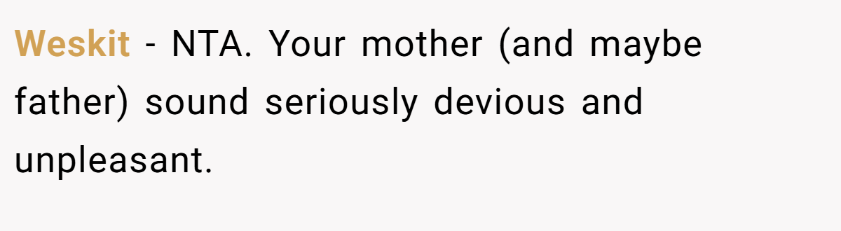 Weskit - NTA. Your mother (and maybe father) sound seriously devious and unpleasant.