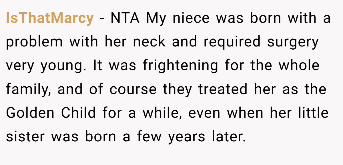 IsThatMarcy − NTA My niece was born with a problem with her neck and required surgery very young. It was frightening for the whole family, and of course they treated her as the Golden Child for a while, even when her little sister was born a few years later.