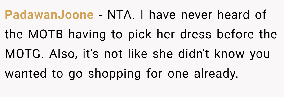 PadawanJoone − NTA. I have never heard of the MOTB having to pick her dress before the MOTG. Also, it's not like she didn't know you wanted to go shopping for one already.