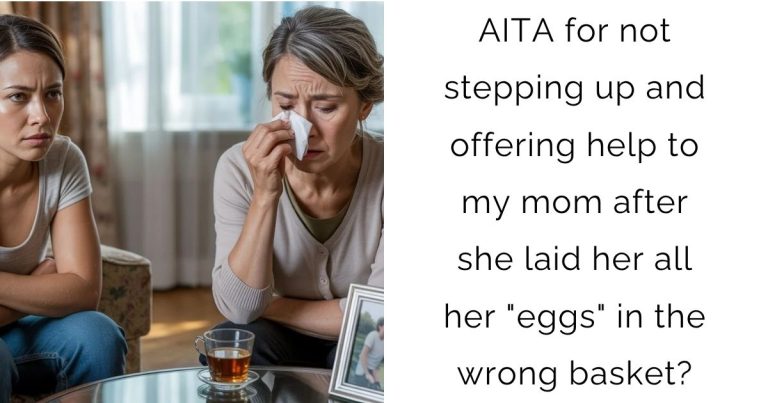 AITA for not stepping up and offering help to my mom after she laid her all her “eggs” in the wrong basket?