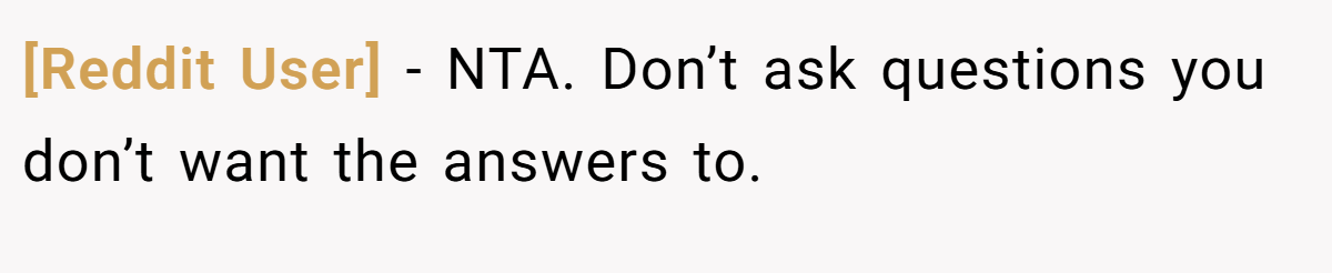 [Reddit User] − NTA. Don’t ask questions you don’t want the answers to.