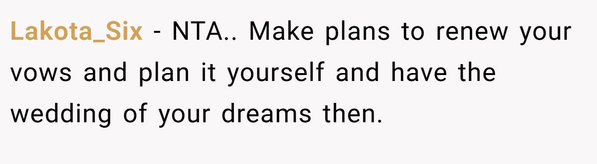 Lakota_Six − NTA.. Make plans to renew your vows and plan it yourself and have the wedding of your dreams then.