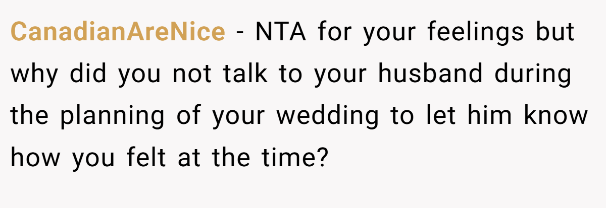 CanadianAreNice − NTA for your feelings but why did you not talk to your husband during the planning of your wedding to let him know how you felt at the time?