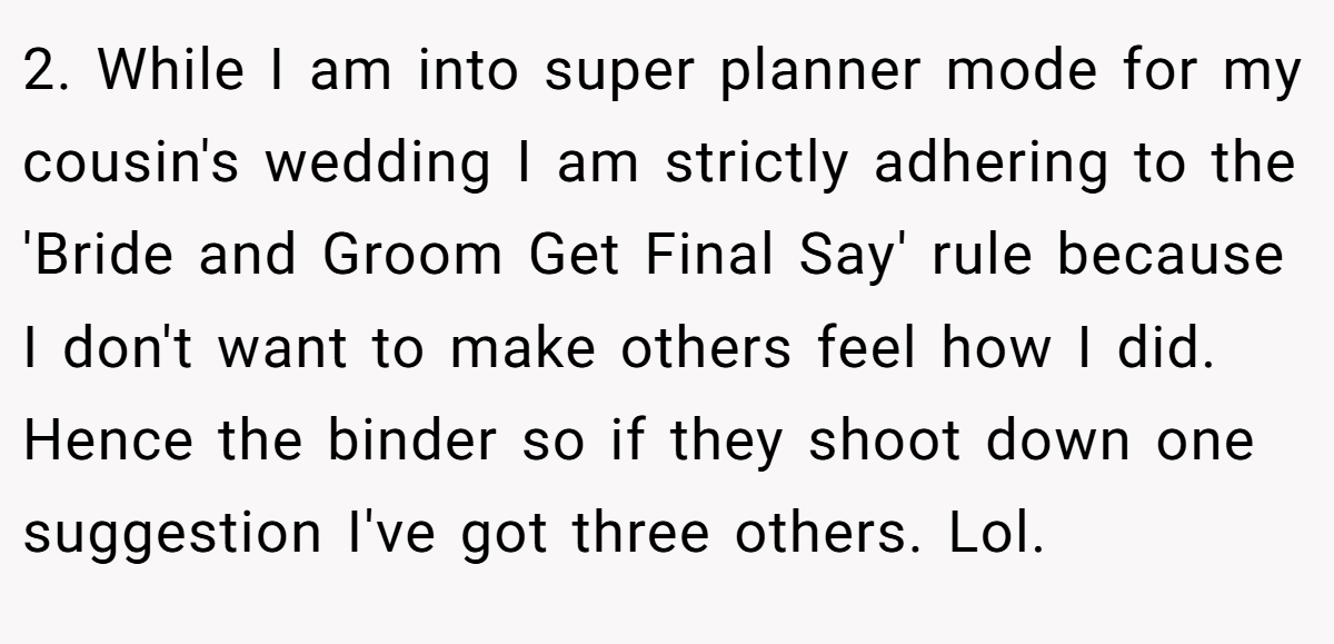 2. While I am into super planner mode for my cousin's wedding I am strictly adhering to the 'Bride and Groom Get Final Say' rule because I don't want to make others feel how I did. Hence the binder so if they shoot down one suggestion I've got three others. Lol.