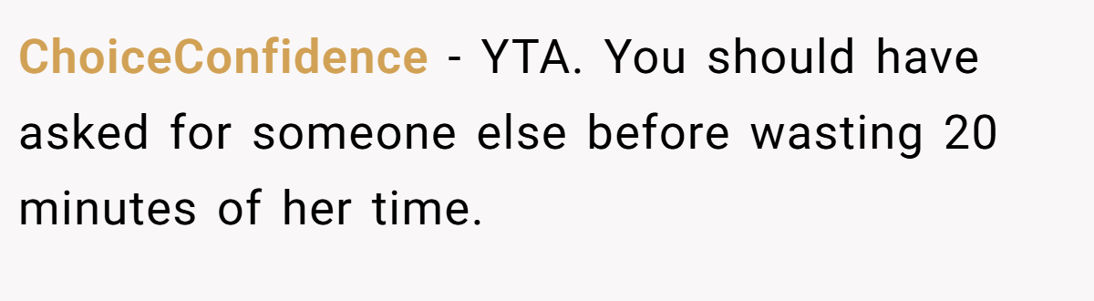ChoiceConfidence - YTA. You should have asked for someone else before wasting 20 minutes of her time.