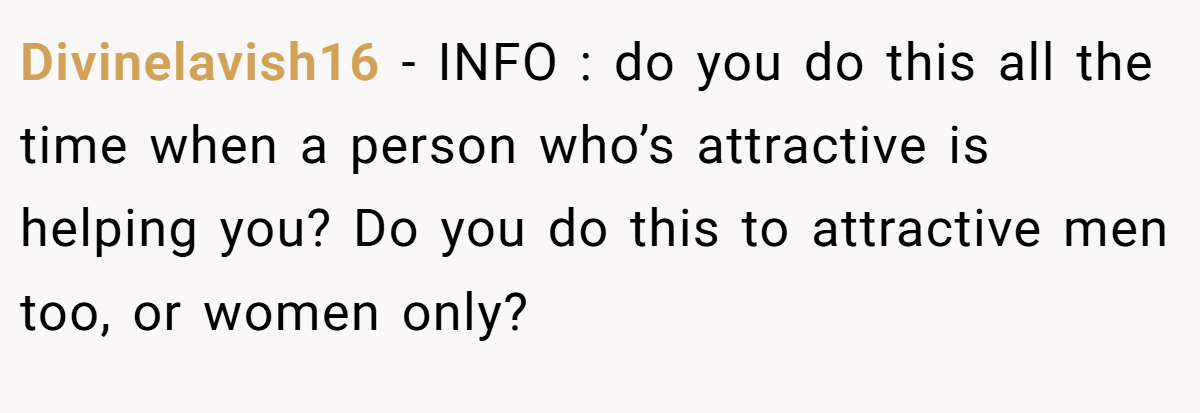 Divinelavish16 - INFO : do you do this all the time when a person who’s attractive is helping you? Do you do this to attractive men too, or women only?
