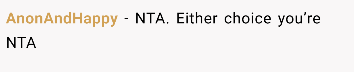 AnonAndHappy − NTA. Either choice you’re NTA