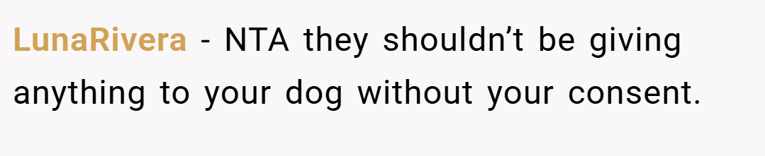 LunaRivera − NTA they shouldn’t be giving anything to your dog without your consent.