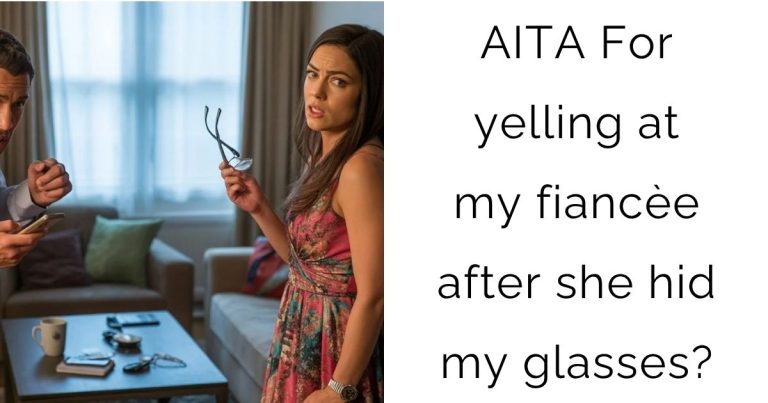 AITA For yelling at my fiancèe after she hid my glasses?