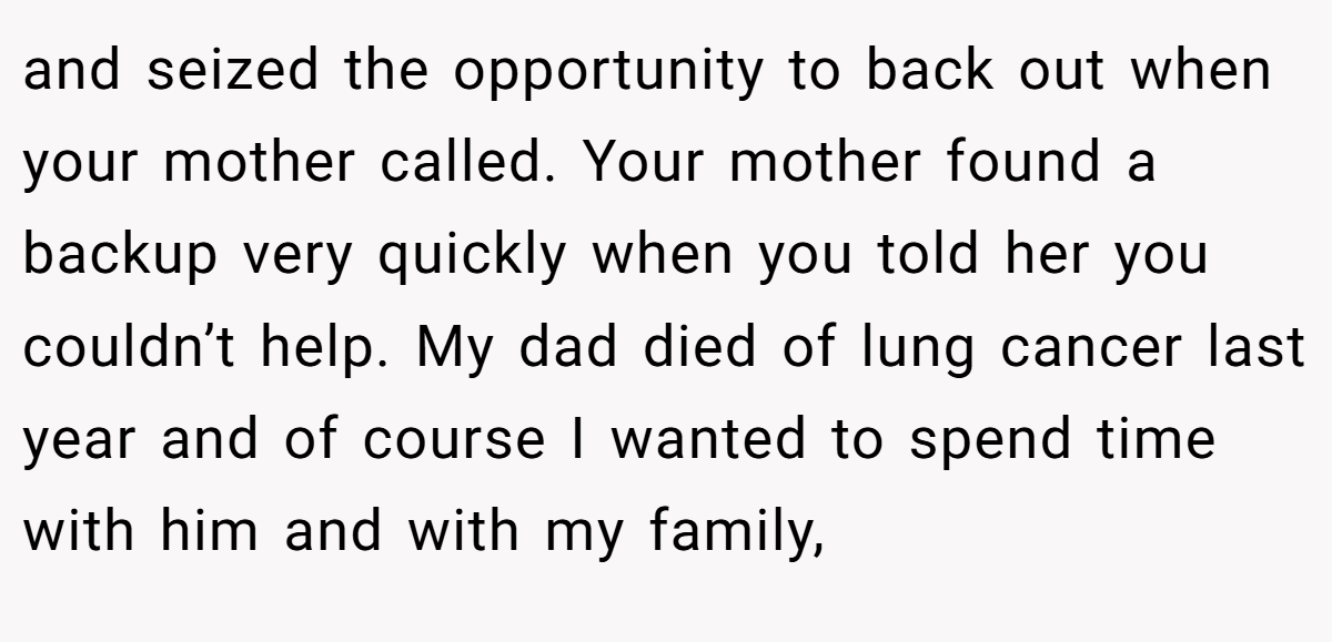 and seized the opportunity to back out when your mother called. Your mother found a backup very quickly when you told her you couldn’t help. My dad died of lung cancer last year and of course I wanted to spend time with him and with my family,