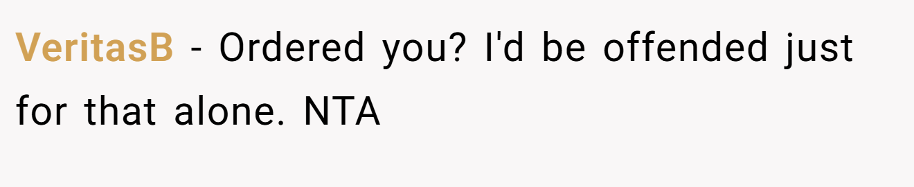 VeritasB − Ordered you? I'd be offended just for that alone. NTA