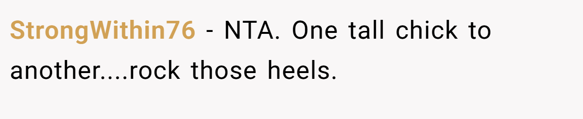 StrongWithin76 - NTA. One tall chick to another....rock those heels.