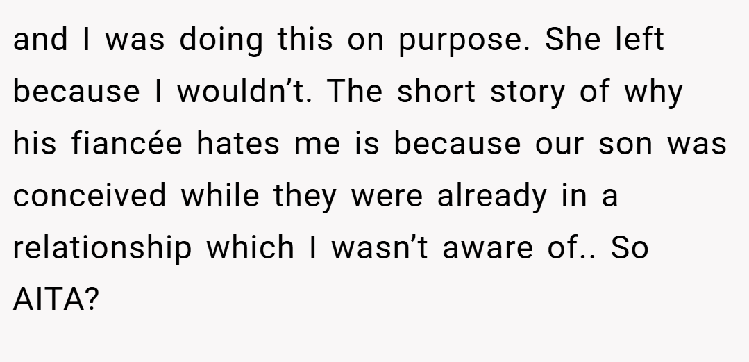 and I was doing this on purpose. She left because I wouldn’t. The short story of why his fiancée hates me is because our son was conceived while they were already in a relationship which I wasn’t aware of.. So AITA?
