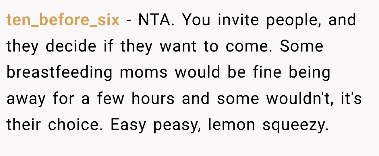 ten_before_six − NTA. You invite people, and they decide if they want to come. Some breastfeeding moms would be fine being away for a few hours and some wouldn't, it's their choice. Easy peasy, lemon squeezy.
