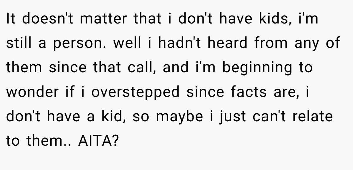 It doesn't matter that i don't have kids, i'm still a person. well i hadn't heard from any of them since that call, and i'm beginning to wonder if i overstepped since facts are, i don't have a kid, so maybe i just can't relate to them.. AITA?
