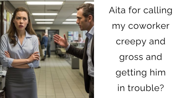 Aita for calling my coworker creepy and gross and getting him in trouble?
