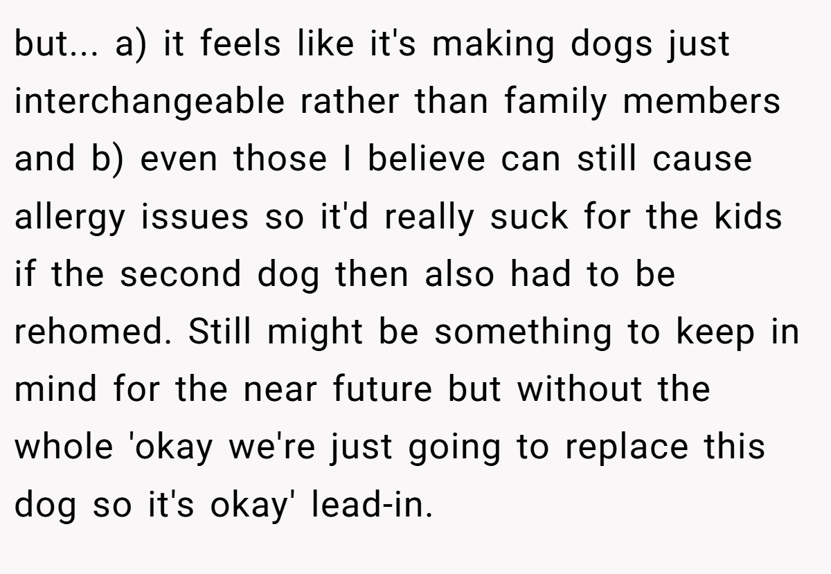 but... a) it feels like it's making dogs just interchangeable rather than family members and b) even those I believe can still cause allergy issues so it'd really suck for the kids if the second dog then also had to be rehomed. Still might be something to keep in mind for the near future but without the whole 'okay we're just going to replace this dog so it's okay' lead-in.