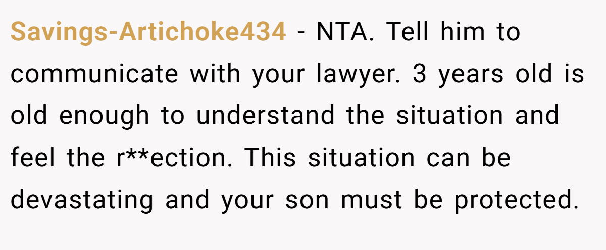 Savings-Artichoke434 − NTA. Tell him to communicate with your lawyer. 3 years old is old enough to understand the situation and feel the r**ection. This situation can be devastating and your son must be protected.