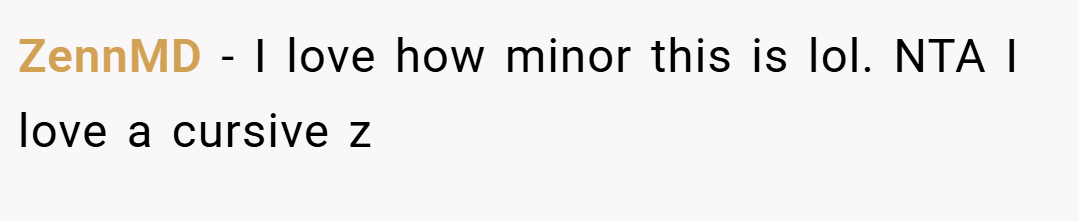 ZennMD − I love how minor this is lol. NTA I love a cursive z