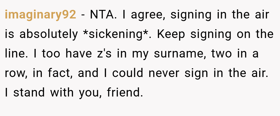 imaginary92 − NTA. I agree, signing in the air is absolutely *sickening*. Keep signing on the line. I too have z's in my surname, two in a row, in fact, and I could never sign in the air. I stand with you, friend.