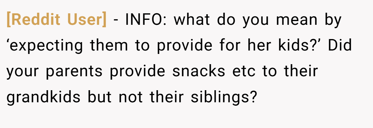 [Reddit User] - INFO: what do you mean by ‘expecting them to provide for her kids?’ Did your parents provide snacks etc to their grandkids but not their siblings?