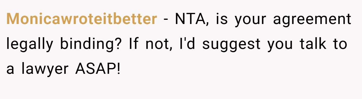 Monicawroteitbetter − NTA, is your agreement legally binding? If not, I'd suggest you talk to a lawyer ASAP!