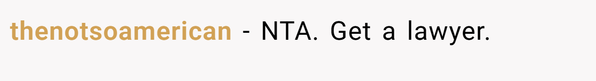thenotsoamerican − NTA. Get a lawyer.